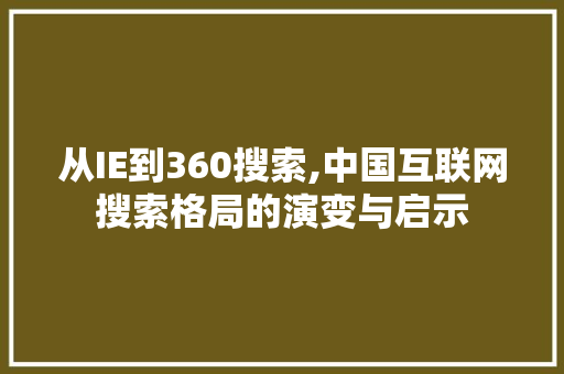 从IE到360搜索,中国互联网搜索格局的演变与启示