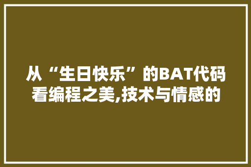 从“生日快乐”的BAT代码看编程之美,技术与情感的完美融合