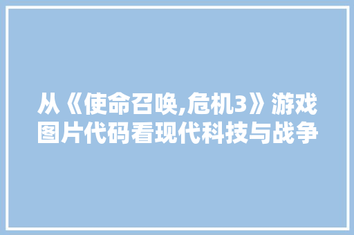 从《使命召唤,危机3》游戏图片代码看现代科技与战争模拟的交融