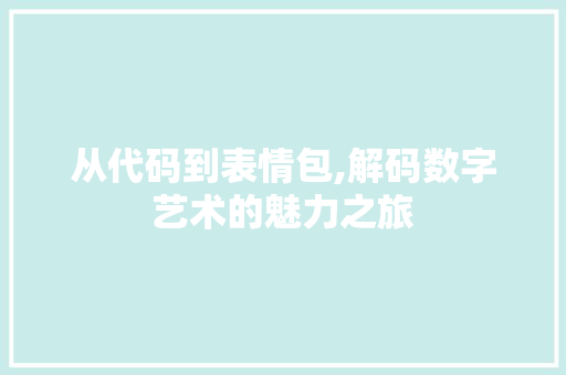 从代码到表情包,解码数字艺术的魅力之旅