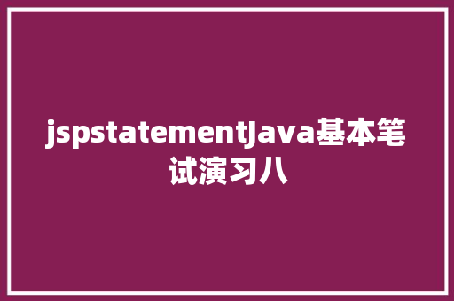 jspstatementJava基本笔试演习八 Angular