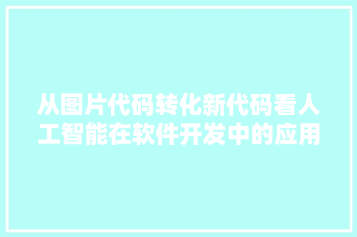 从图片代码转化新代码看人工智能在软件开发中的应用