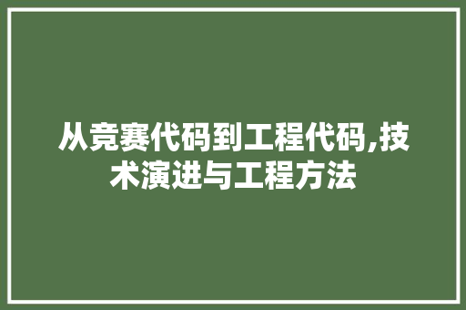 从竞赛代码到工程代码,技术演进与工程方法