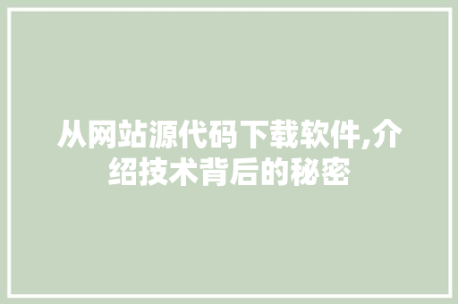 从网站源代码下载软件,介绍技术背后的秘密