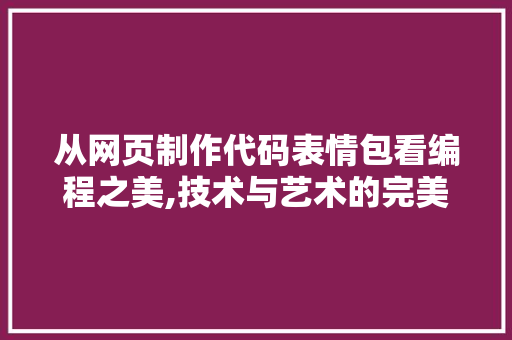 从网页制作代码表情包看编程之美,技术与艺术的完美融合