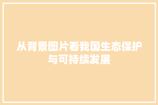 从背景图片看我国生态保护与可持续发展