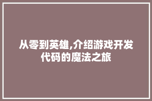 从零到英雄,介绍游戏开发代码的魔法之旅