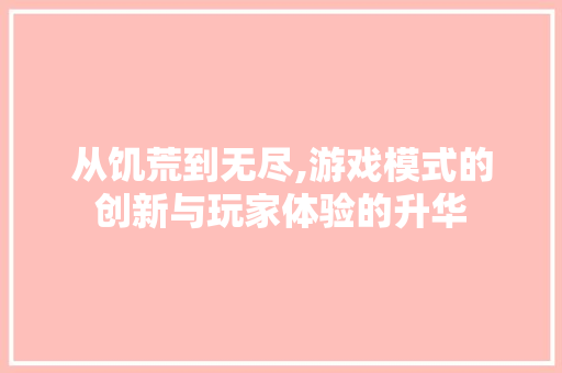 从饥荒到无尽,游戏模式的创新与玩家体验的升华