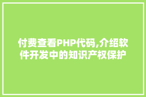 付费查看PHP代码,介绍软件开发中的知识产权保护