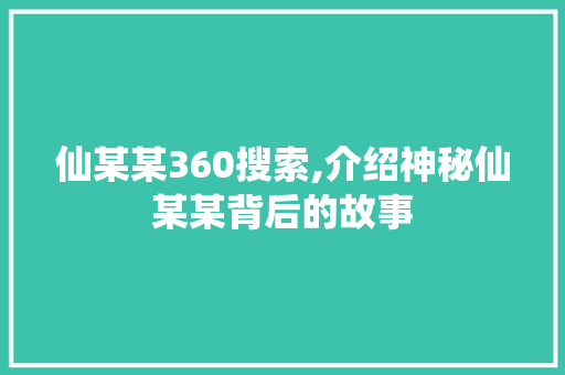 仙某某360搜索,介绍神秘仙某某背后的故事