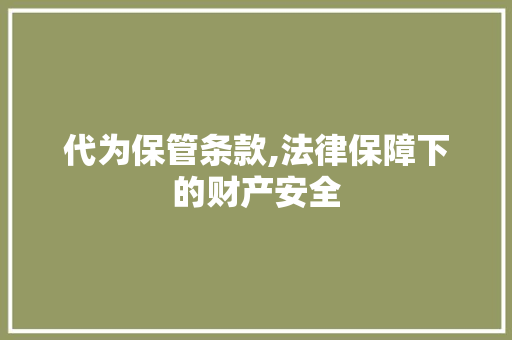 代为保管条款,法律保障下的财产安全