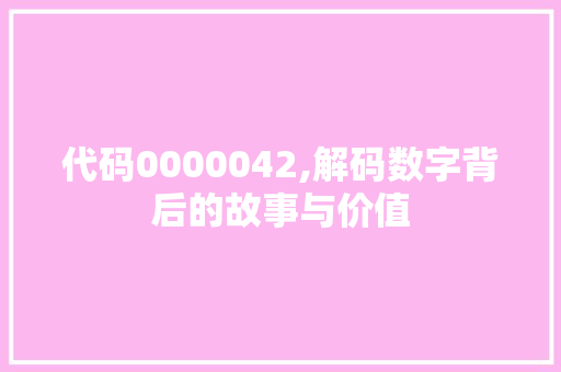 代码0000042,解码数字背后的故事与价值