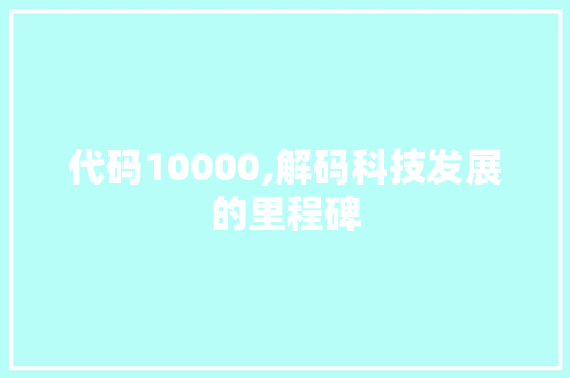 代码10000,解码科技发展的里程碑