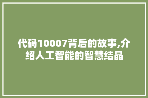 代码10007背后的故事,介绍人工智能的智慧结晶