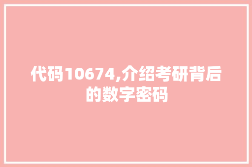 代码10674,介绍考研背后的数字密码