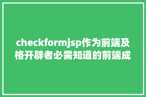 checkformjsp作为前端及格开辟者必需知道的前端成长七段汗青 SQL