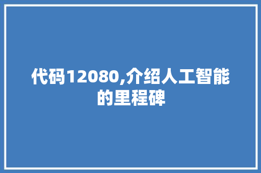 代码12080,介绍人工智能的里程碑