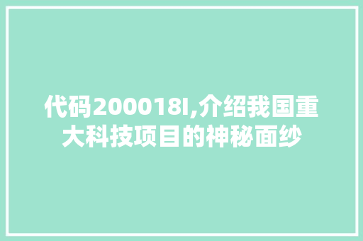 代码200018I,介绍我国重大科技项目的神秘面纱