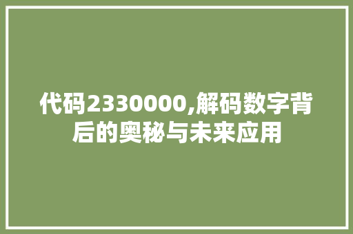 代码2330000,解码数字背后的奥秘与未来应用