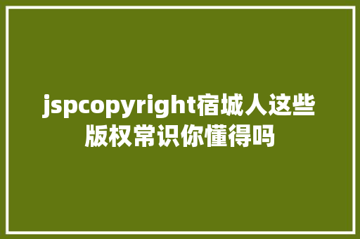 jspcopyright宿城人这些版权常识你懂得吗