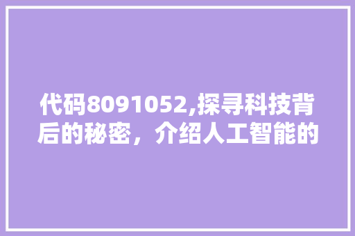 代码8091052,探寻科技背后的秘密，介绍人工智能的无限可能