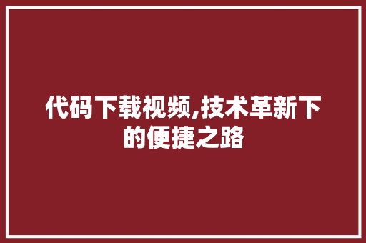 代码下载视频,技术革新下的便捷之路