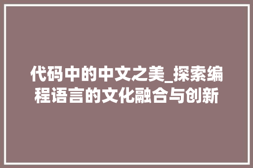 代码中的中文之美_探索编程语言的文化融合与创新