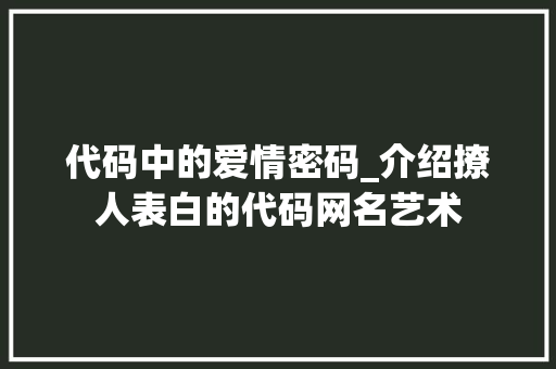 代码中的爱情密码_介绍撩人表白的代码网名艺术