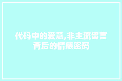 代码中的爱意,非主流留言背后的情感密码