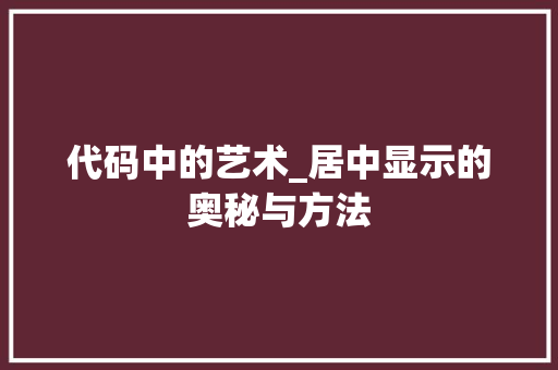 代码中的艺术_居中显示的奥秘与方法