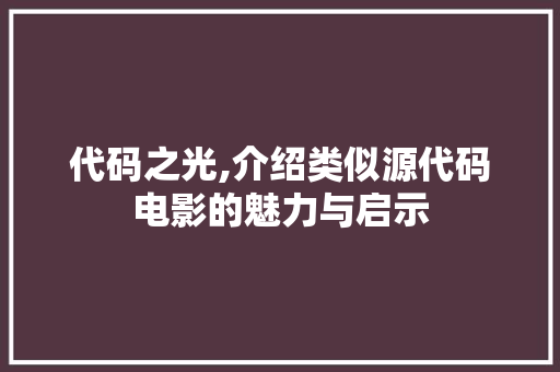 代码之光,介绍类似源代码电影的魅力与启示