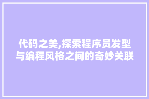 代码之美,探索程序员发型与编程风格之间的奇妙关联