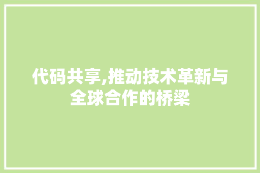 代码共享,推动技术革新与全球合作的桥梁