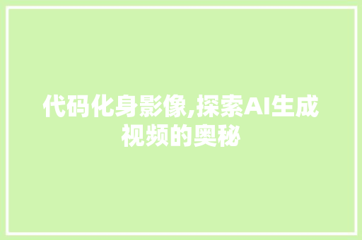 代码化身影像,探索AI生成视频的奥秘