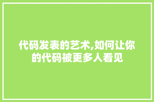 代码发表的艺术,如何让你的代码被更多人看见