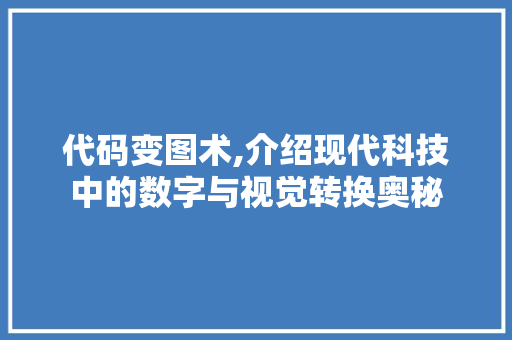 代码变图术,介绍现代科技中的数字与视觉转换奥秘