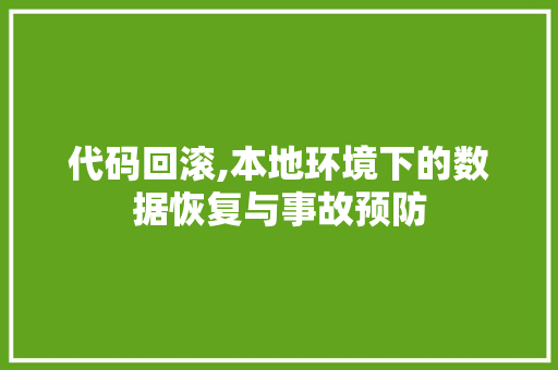 代码回滚,本地环境下的数据恢复与事故预防