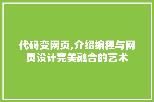 代码变网页,介绍编程与网页设计完美融合的艺术