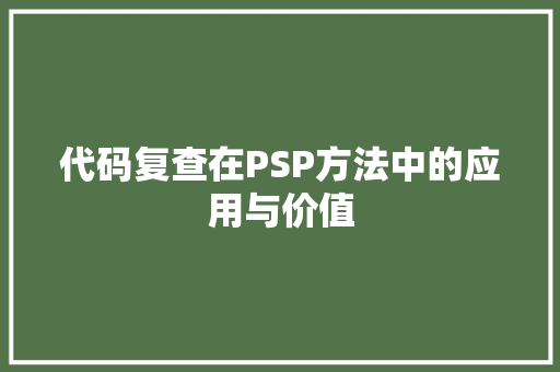 代码复查在PSP方法中的应用与价值