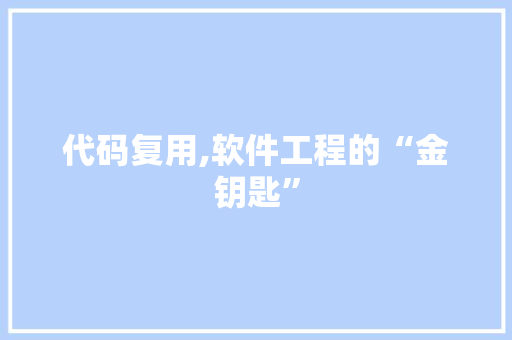 代码复用,软件工程的“金钥匙”