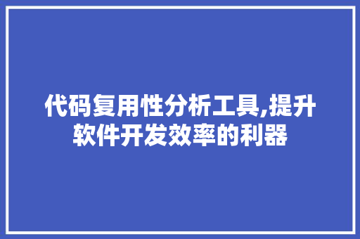 代码复用性分析工具,提升软件开发效率的利器