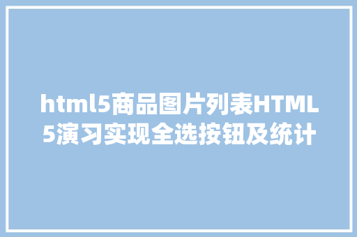 html5商品图片列表HTML5演习实现全选按钮及统计所选择商品的总价并输出 SQL