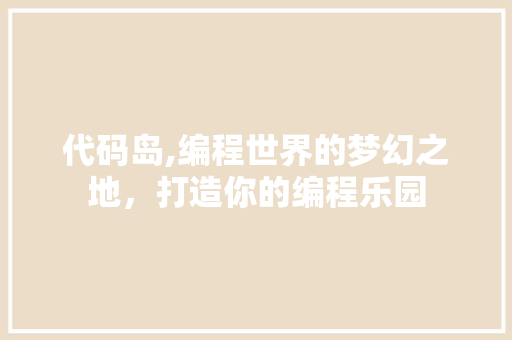 代码岛,编程世界的梦幻之地，打造你的编程乐园