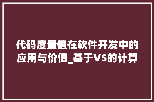 代码度量值在软件开发中的应用与价值_基于VS的计算方法讨论