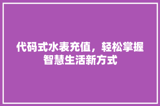 代码式水表充值，轻松掌握智慧生活新方式