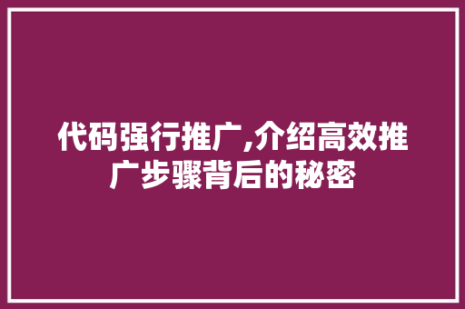 代码强行推广,介绍高效推广步骤背后的秘密 HTML