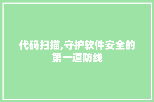 代码扫描,守护软件安全的第一道防线