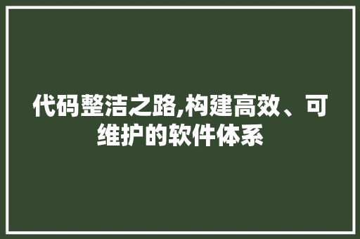 代码整洁之路,构建高效、可维护的软件体系