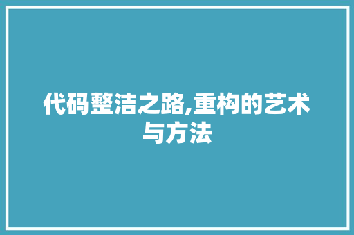 代码整洁之路,重构的艺术与方法