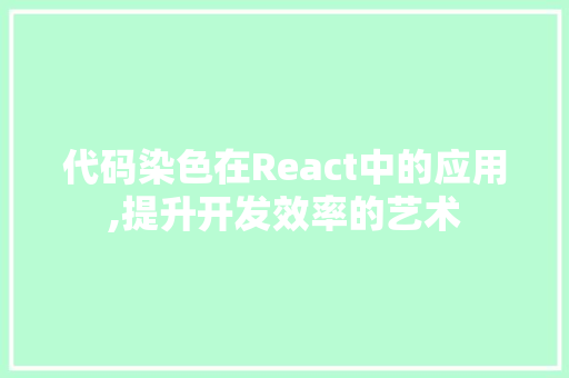 代码染色在React中的应用,提升开发效率的艺术